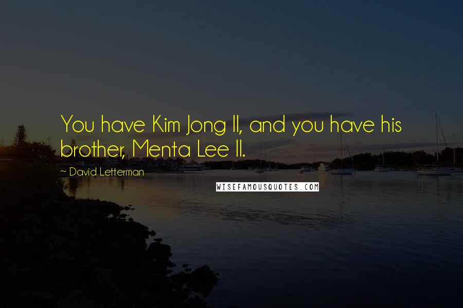 David Letterman Quotes: You have Kim Jong Il, and you have his brother, Menta Lee Il.
