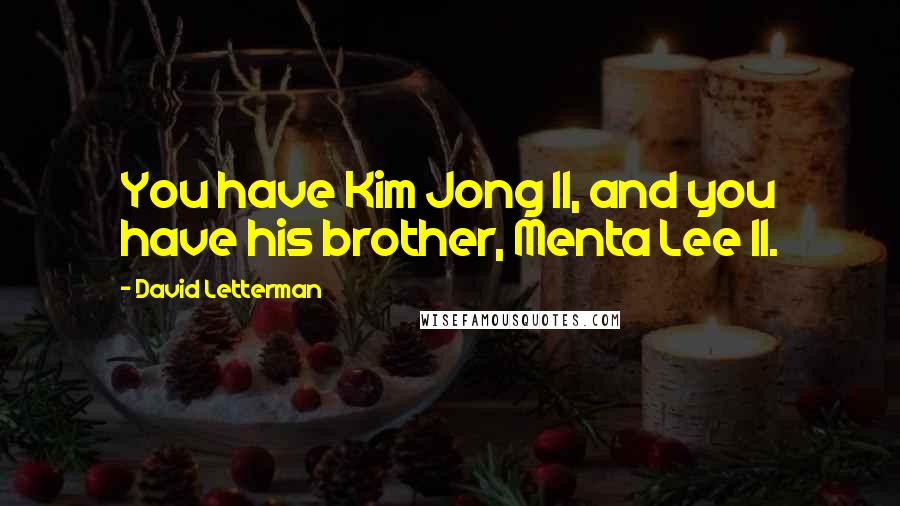 David Letterman Quotes: You have Kim Jong Il, and you have his brother, Menta Lee Il.