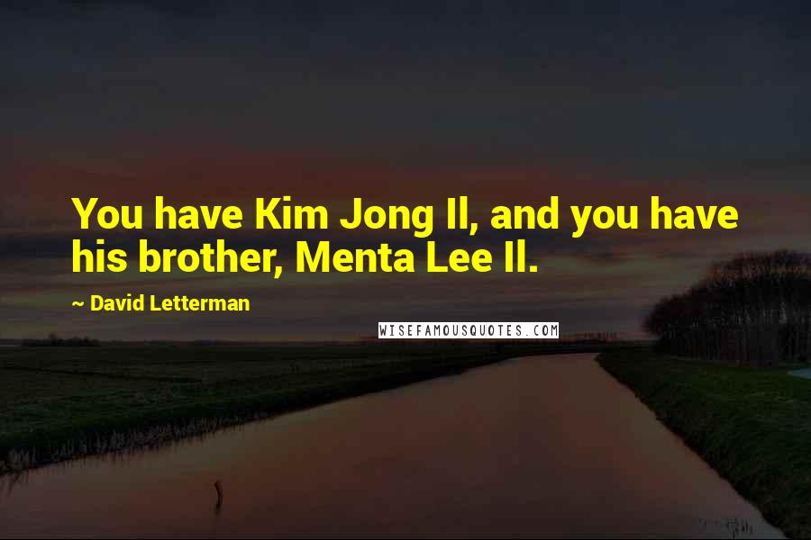 David Letterman Quotes: You have Kim Jong Il, and you have his brother, Menta Lee Il.