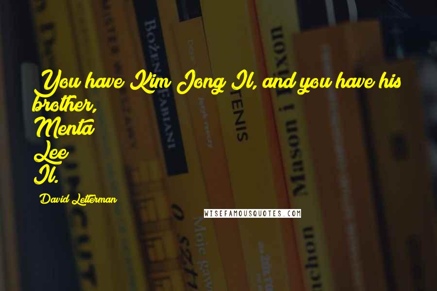 David Letterman Quotes: You have Kim Jong Il, and you have his brother, Menta Lee Il.