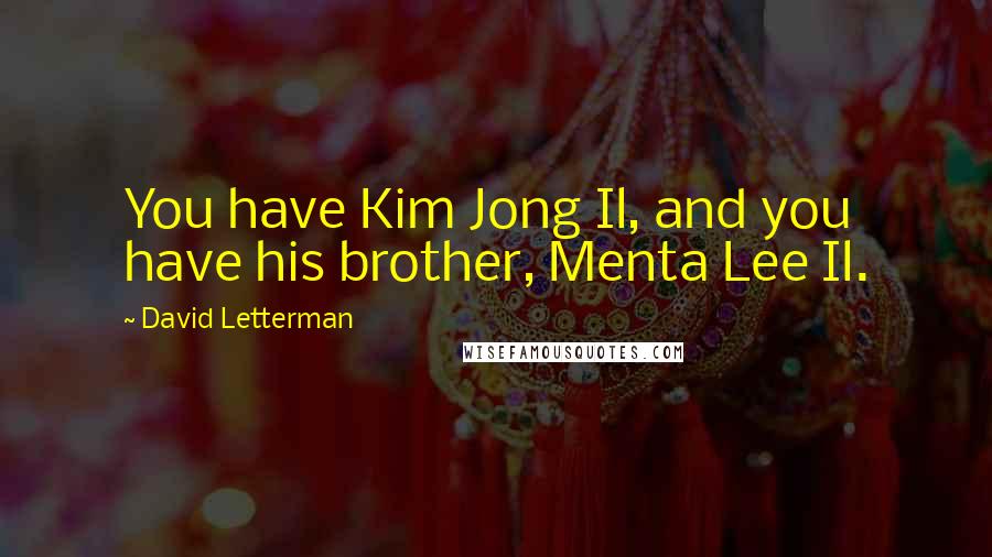 David Letterman Quotes: You have Kim Jong Il, and you have his brother, Menta Lee Il.