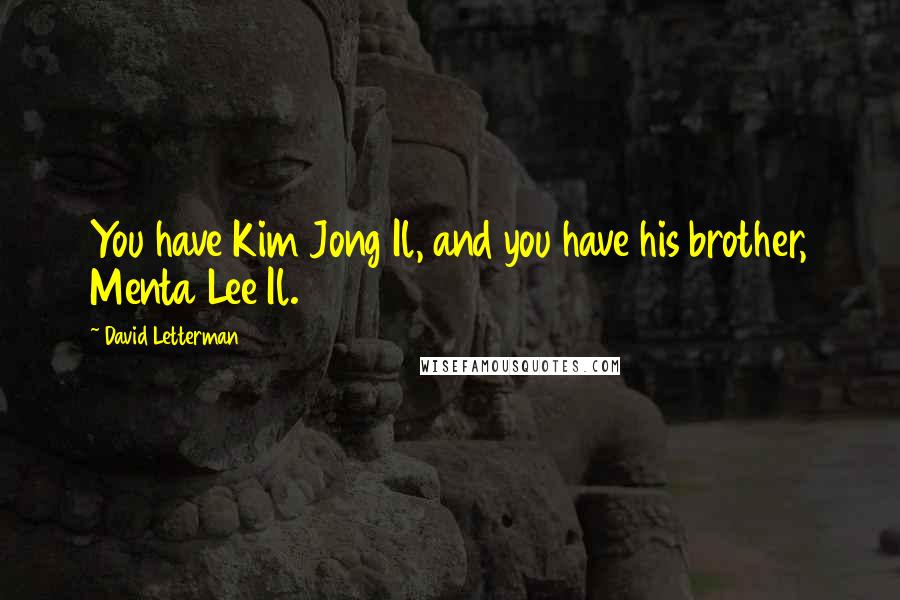 David Letterman Quotes: You have Kim Jong Il, and you have his brother, Menta Lee Il.