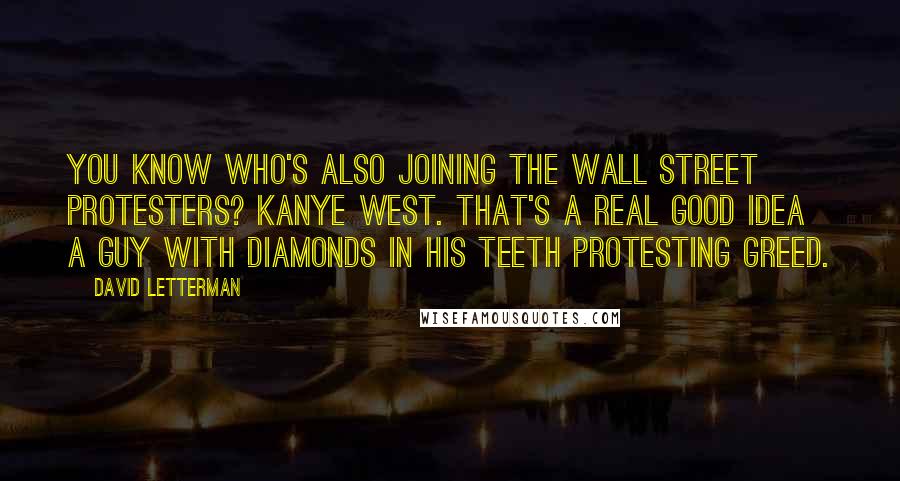 David Letterman Quotes: You know who's also joining the Wall Street protesters? Kanye West. That's a real good idea a guy with diamonds in his teeth protesting greed.