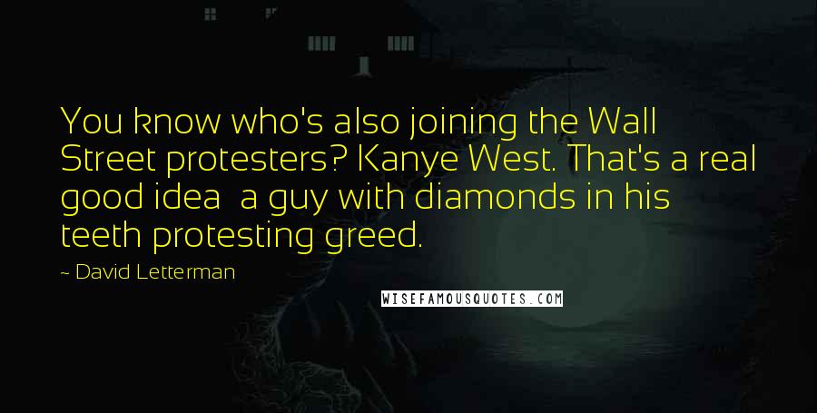 David Letterman Quotes: You know who's also joining the Wall Street protesters? Kanye West. That's a real good idea a guy with diamonds in his teeth protesting greed.