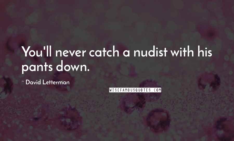 David Letterman Quotes: You'll never catch a nudist with his pants down.