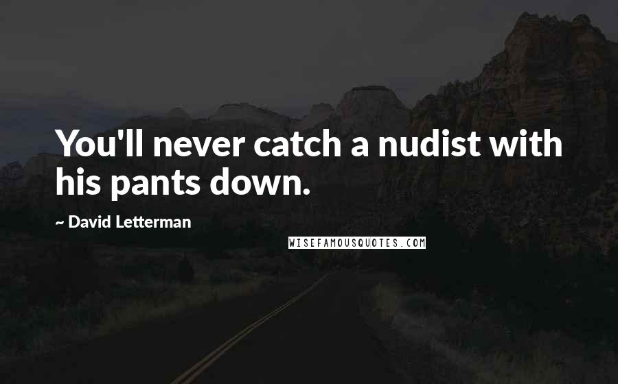 David Letterman Quotes: You'll never catch a nudist with his pants down.
