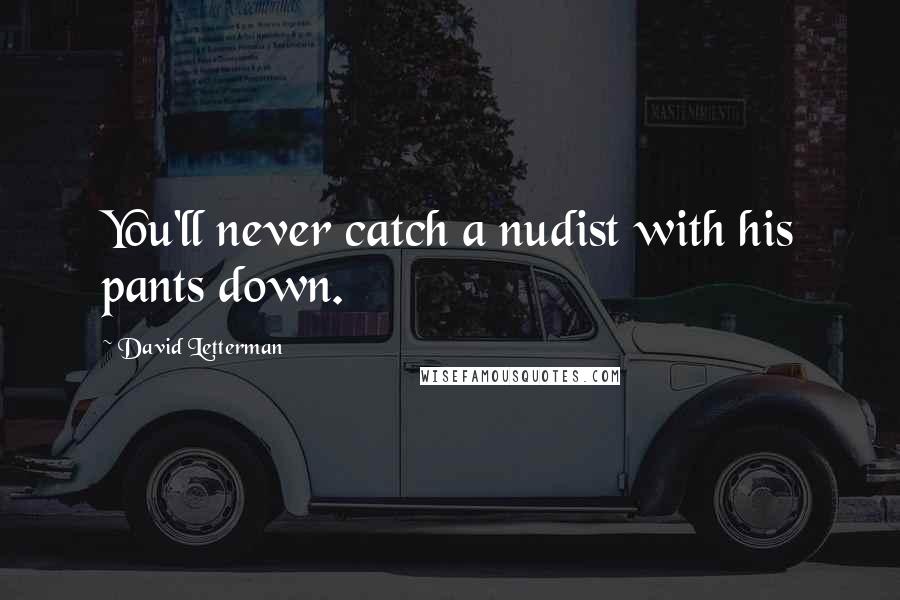 David Letterman Quotes: You'll never catch a nudist with his pants down.