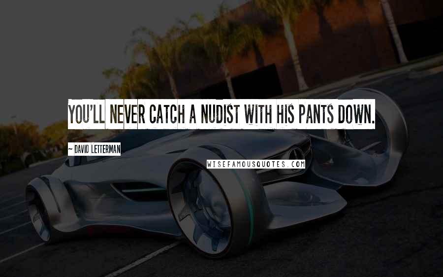 David Letterman Quotes: You'll never catch a nudist with his pants down.