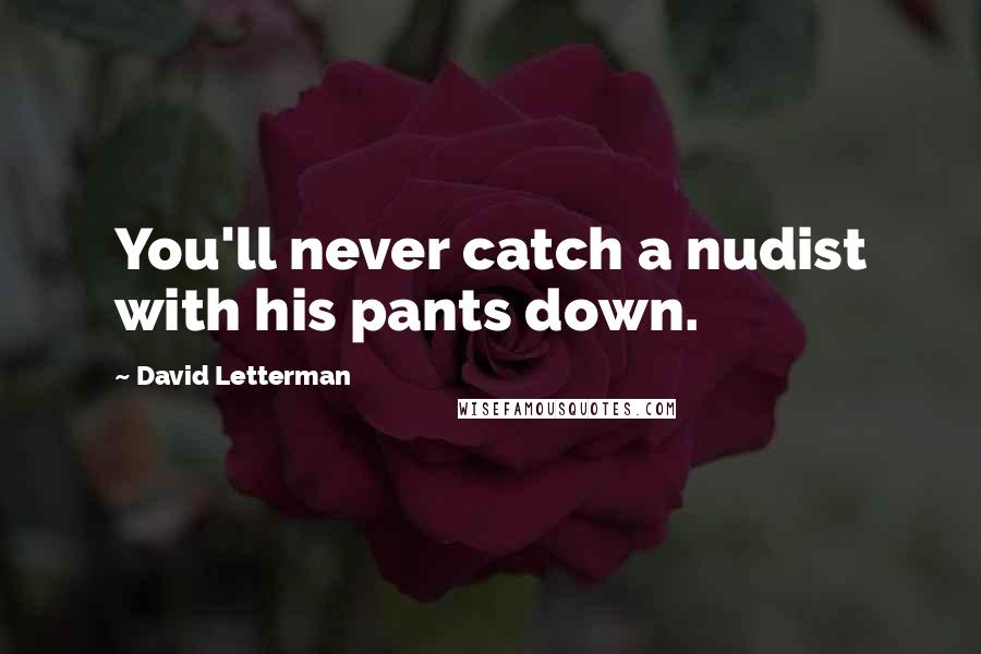 David Letterman Quotes: You'll never catch a nudist with his pants down.