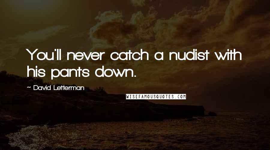 David Letterman Quotes: You'll never catch a nudist with his pants down.