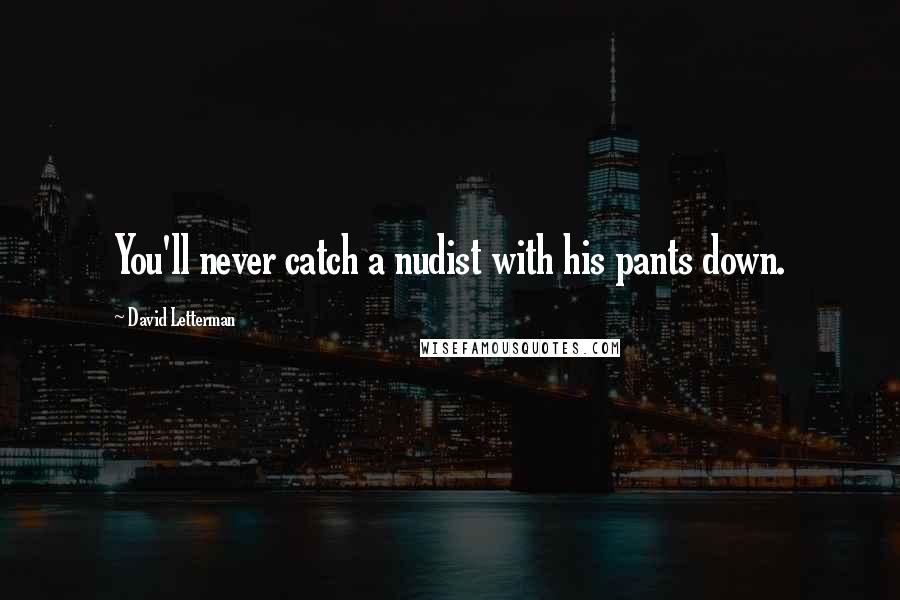 David Letterman Quotes: You'll never catch a nudist with his pants down.