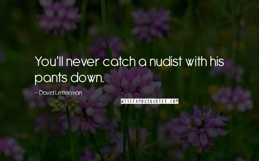 David Letterman Quotes: You'll never catch a nudist with his pants down.