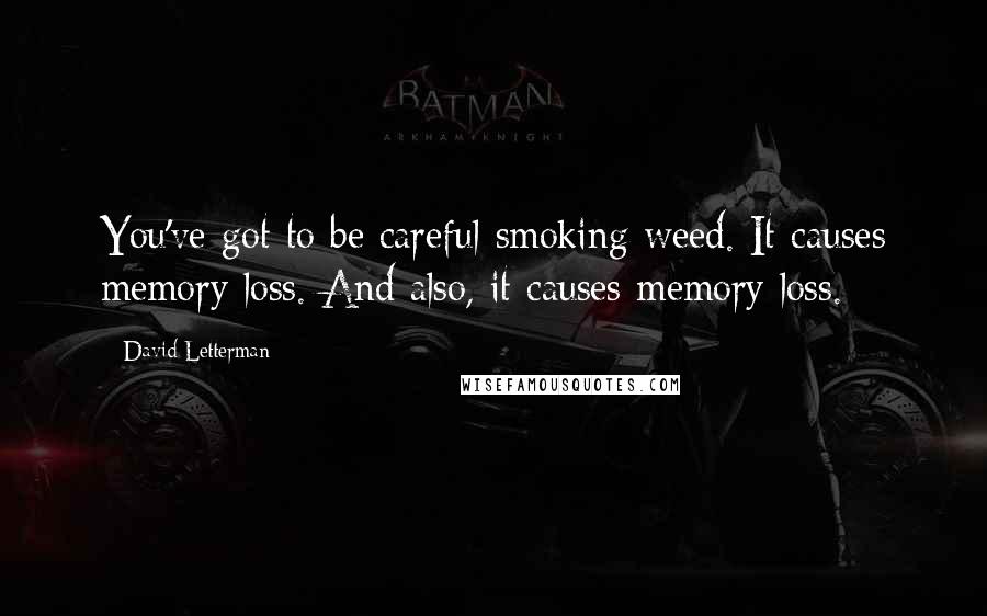 David Letterman Quotes: You've got to be careful smoking weed. It causes memory loss. And also, it causes memory loss.