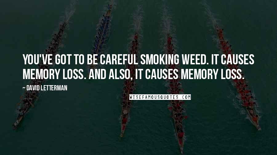 David Letterman Quotes: You've got to be careful smoking weed. It causes memory loss. And also, it causes memory loss.