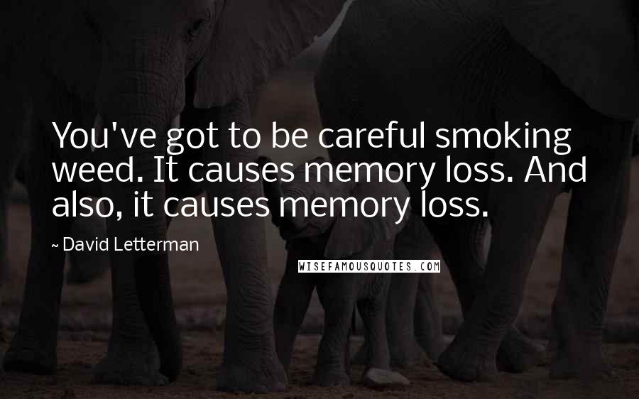 David Letterman Quotes: You've got to be careful smoking weed. It causes memory loss. And also, it causes memory loss.