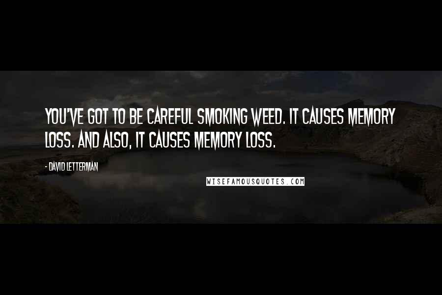 David Letterman Quotes: You've got to be careful smoking weed. It causes memory loss. And also, it causes memory loss.