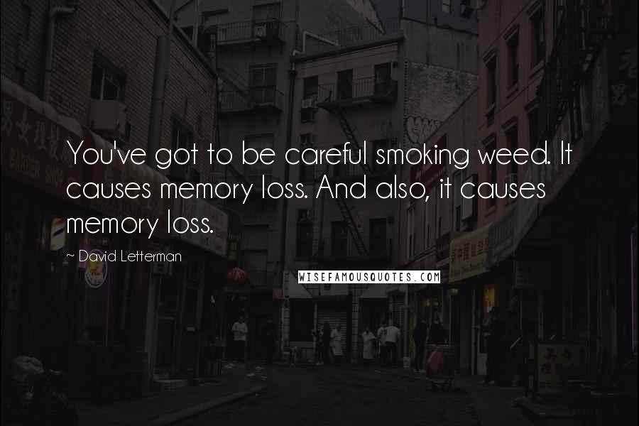 David Letterman Quotes: You've got to be careful smoking weed. It causes memory loss. And also, it causes memory loss.