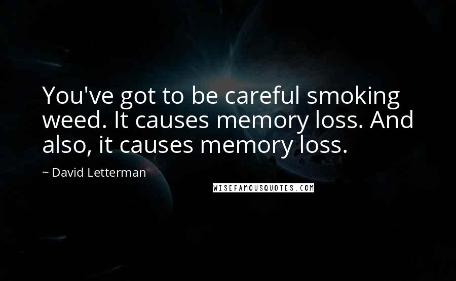 David Letterman Quotes: You've got to be careful smoking weed. It causes memory loss. And also, it causes memory loss.