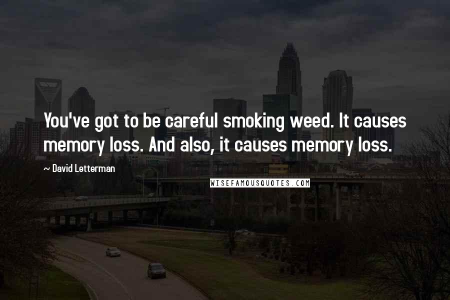 David Letterman Quotes: You've got to be careful smoking weed. It causes memory loss. And also, it causes memory loss.