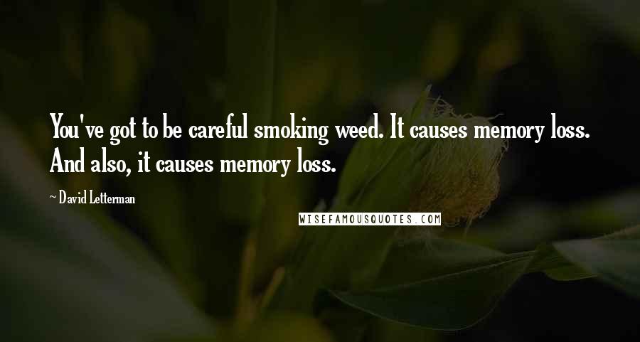 David Letterman Quotes: You've got to be careful smoking weed. It causes memory loss. And also, it causes memory loss.