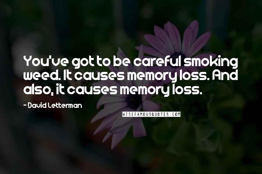 David Letterman Quotes: You've got to be careful smoking weed. It causes memory loss. And also, it causes memory loss.