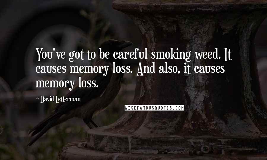 David Letterman Quotes: You've got to be careful smoking weed. It causes memory loss. And also, it causes memory loss.