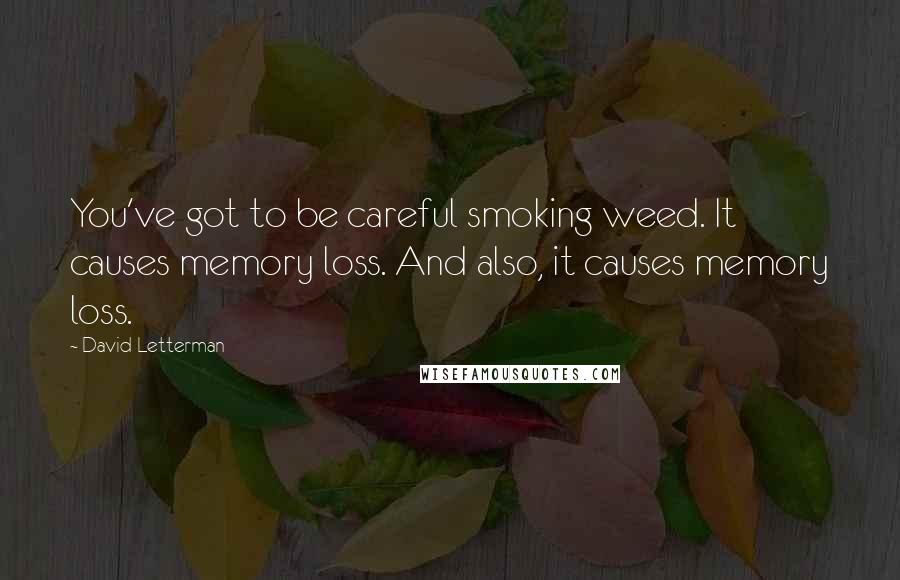 David Letterman Quotes: You've got to be careful smoking weed. It causes memory loss. And also, it causes memory loss.