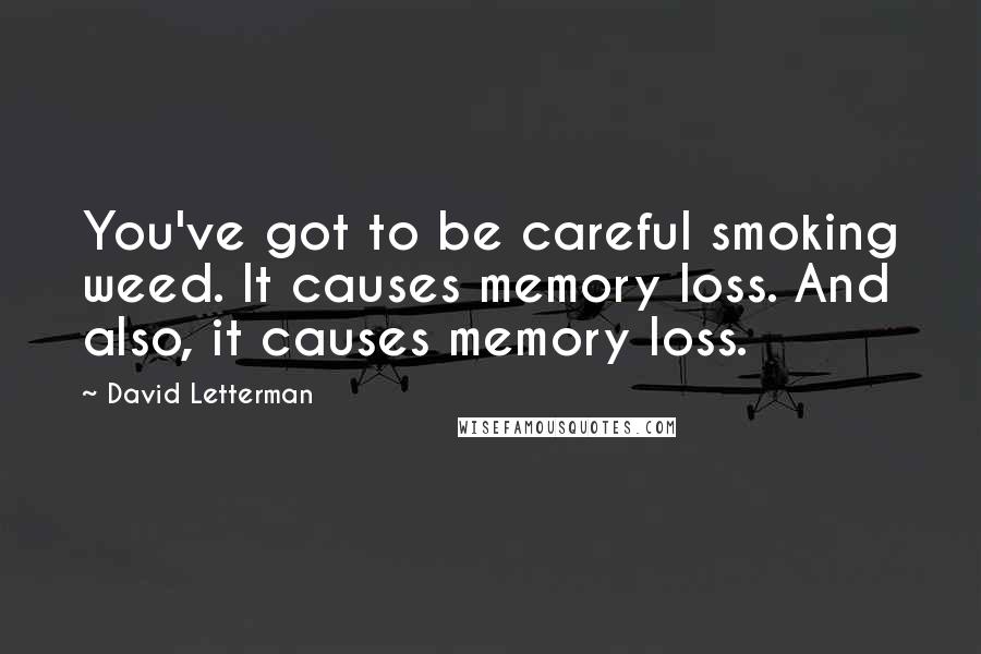 David Letterman Quotes: You've got to be careful smoking weed. It causes memory loss. And also, it causes memory loss.