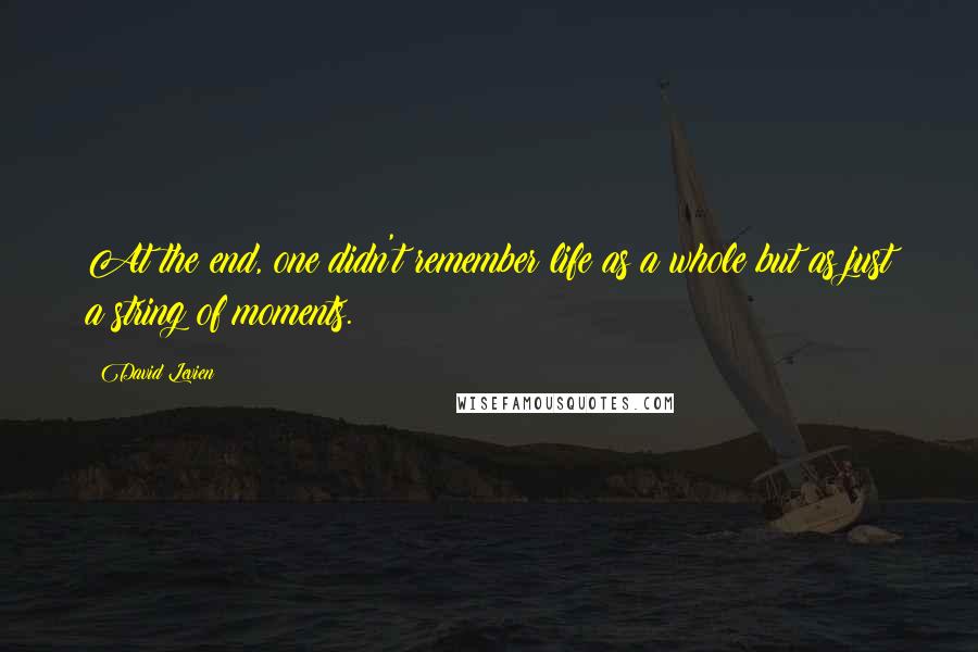 David Levien Quotes: At the end, one didn't remember life as a whole but as just a string of moments.