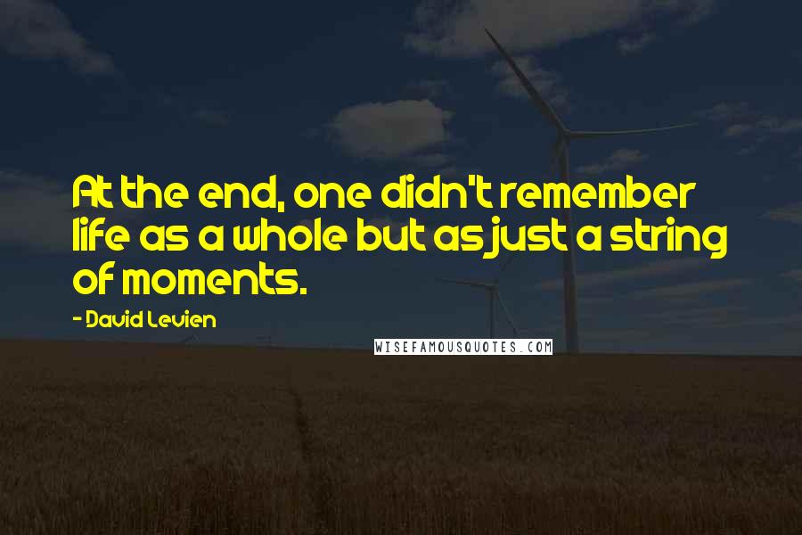 David Levien Quotes: At the end, one didn't remember life as a whole but as just a string of moments.