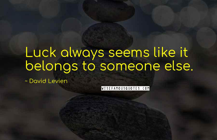 David Levien Quotes: Luck always seems like it belongs to someone else.