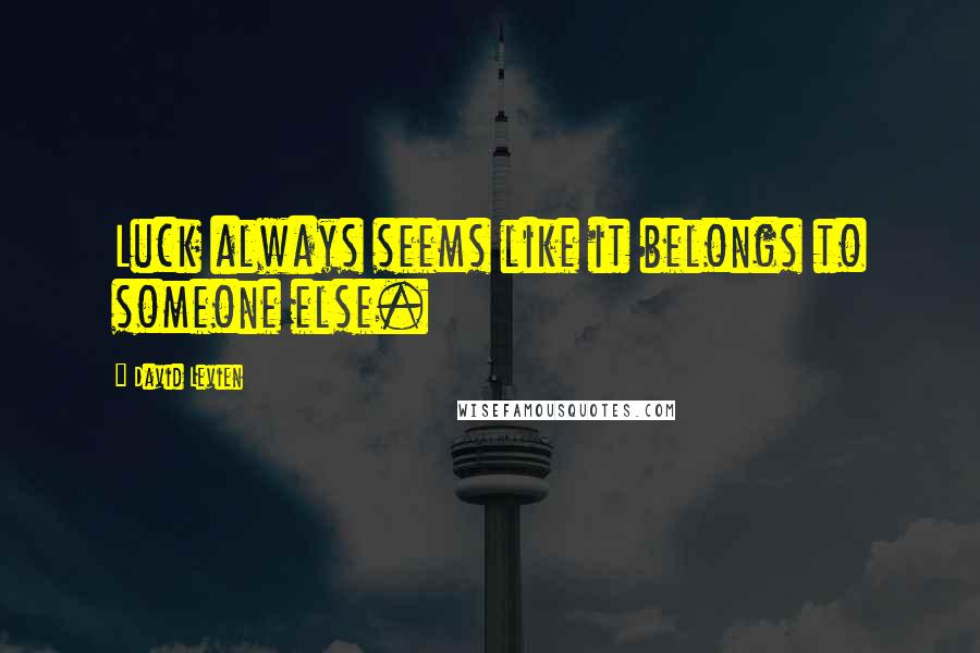 David Levien Quotes: Luck always seems like it belongs to someone else.