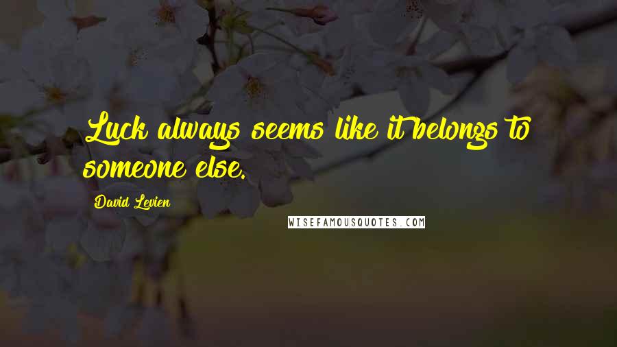 David Levien Quotes: Luck always seems like it belongs to someone else.