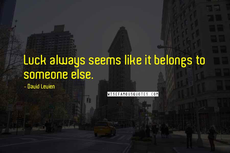 David Levien Quotes: Luck always seems like it belongs to someone else.