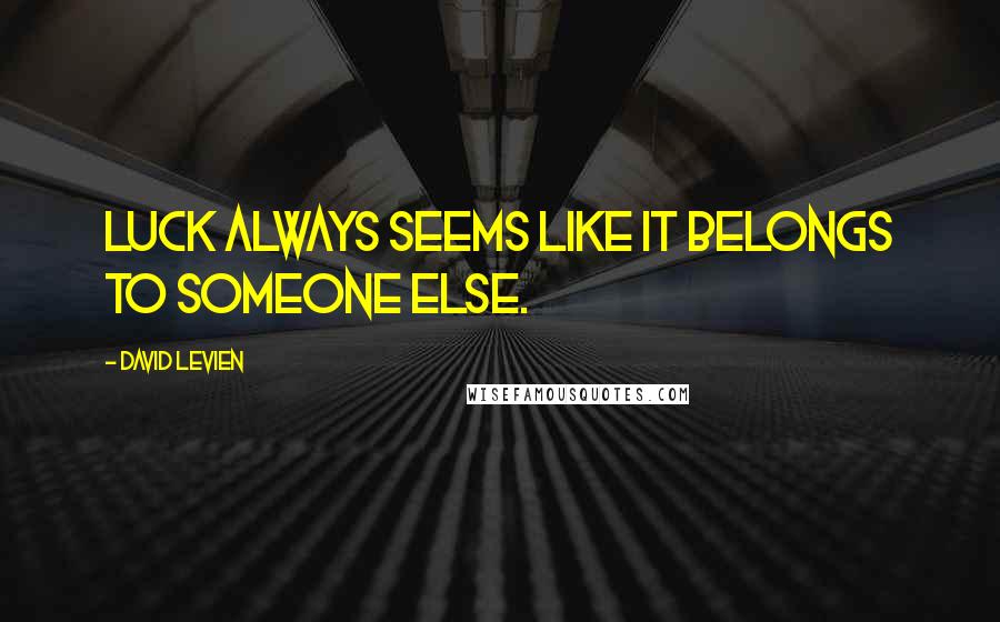 David Levien Quotes: Luck always seems like it belongs to someone else.