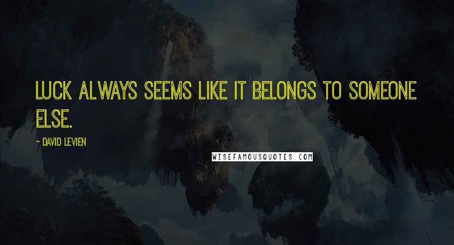 David Levien Quotes: Luck always seems like it belongs to someone else.