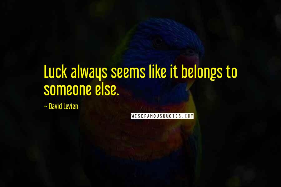 David Levien Quotes: Luck always seems like it belongs to someone else.