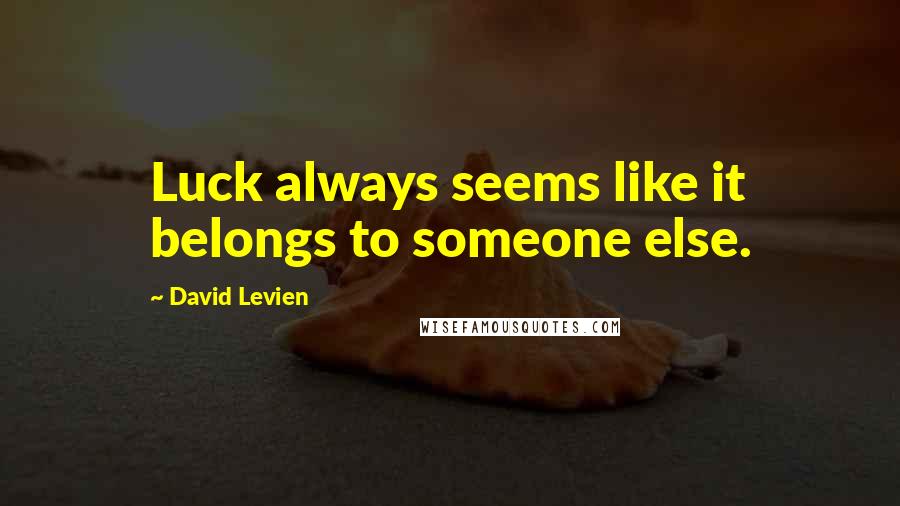 David Levien Quotes: Luck always seems like it belongs to someone else.