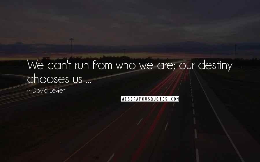 David Levien Quotes: We can't run from who we are; our destiny chooses us ...