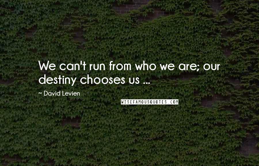David Levien Quotes: We can't run from who we are; our destiny chooses us ...