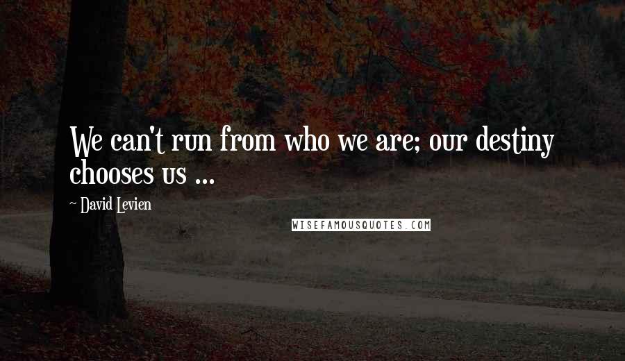 David Levien Quotes: We can't run from who we are; our destiny chooses us ...