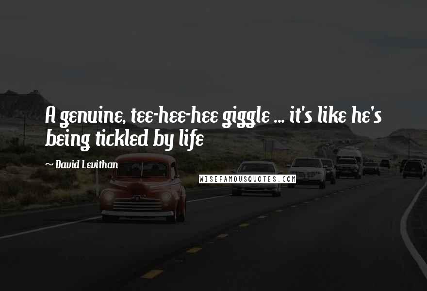 David Levithan Quotes: A genuine, tee-hee-hee giggle ... it's like he's being tickled by life