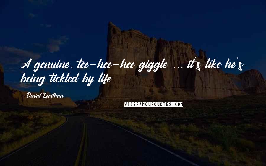 David Levithan Quotes: A genuine, tee-hee-hee giggle ... it's like he's being tickled by life