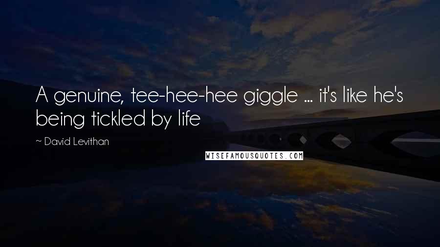 David Levithan Quotes: A genuine, tee-hee-hee giggle ... it's like he's being tickled by life