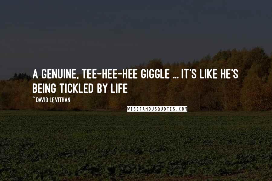 David Levithan Quotes: A genuine, tee-hee-hee giggle ... it's like he's being tickled by life