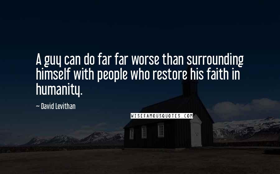 David Levithan Quotes: A guy can do far far worse than surrounding himself with people who restore his faith in humanity.