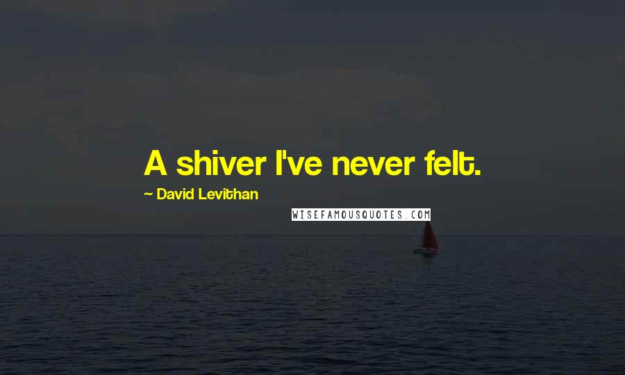 David Levithan Quotes: A shiver I've never felt.