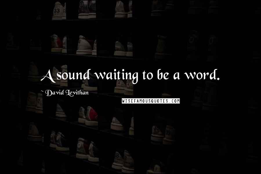 David Levithan Quotes: A sound waiting to be a word.