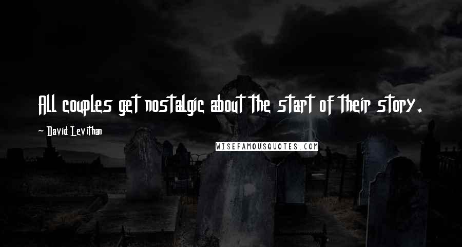 David Levithan Quotes: All couples get nostalgic about the start of their story.