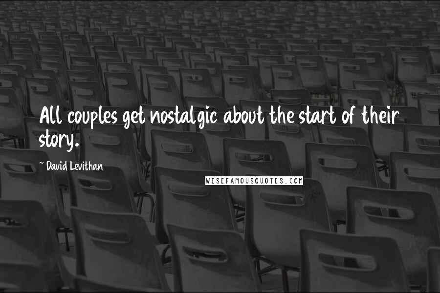 David Levithan Quotes: All couples get nostalgic about the start of their story.